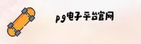 pg电子官方网站 - 创享无限精彩